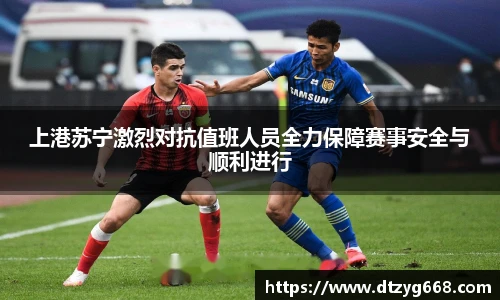 星空体育网站上港苏宁激烈对抗值班人员全力保障赛事安全与顺利进行