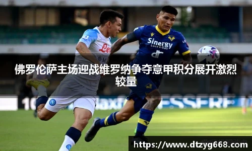 佛罗伦萨主场迎战维罗纳争夺意甲积分展开激烈较量