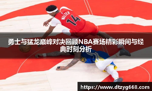 勇士与猛龙巅峰对决回顾NBA赛场精彩瞬间与经典时刻分析