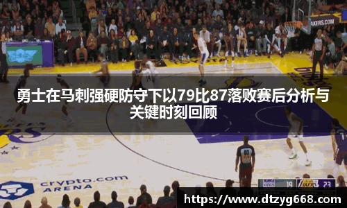 星空体育网站勇士在马刺强硬防守下以79比87落败赛后分析与关键时刻回顾