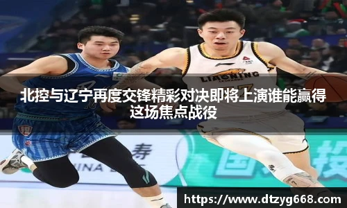 北控与辽宁再度交锋精彩对决即将上演谁能赢得这场焦点战役
