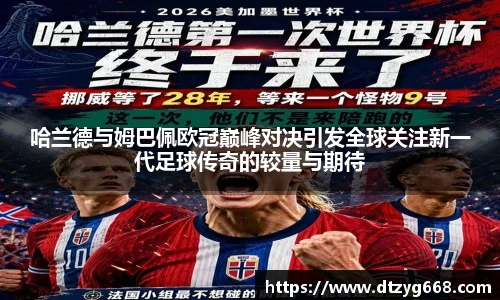 星空体育网站哈兰德与姆巴佩欧冠巅峰对决引发全球关注新一代足球传奇的较量与期待